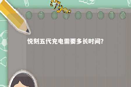 悦刻五代充电需要多长时间？ 